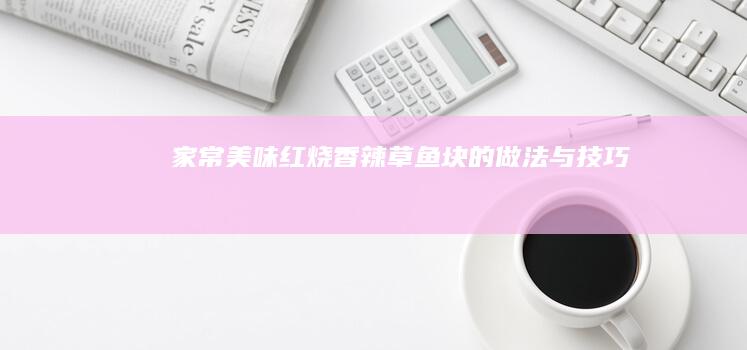 家常美味：红烧香辣草鱼块的做法与技巧